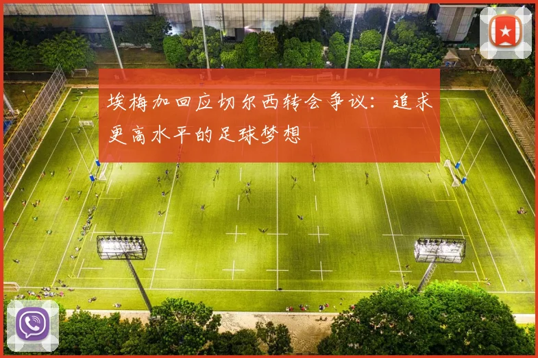 埃梅加回应切尔西转会争议：追求更高水平的足球梦想