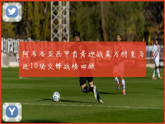 阿韦洛亚西甲首秀迎战莱万特皇马近10场交锋战绩回顾