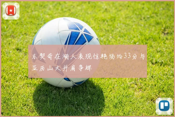 东契奇在湖人表现惊艳场均33分与亚历山大并肩争辉
