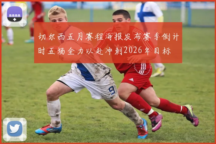 切尔西五月赛程海报发布赛季倒计时五场全力以赴冲刺2026年目标