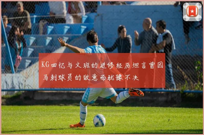 KG回忆与文班的进修经历坦言曾因马刺球员的敌意而犹豫不决