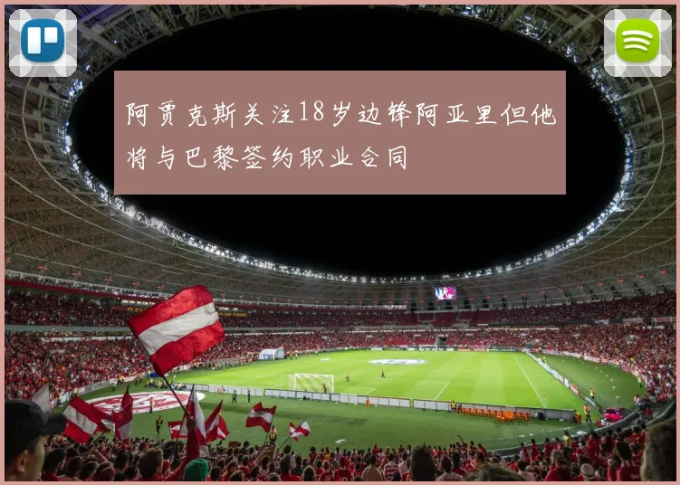 阿贾克斯关注18岁边锋阿亚里但他将与巴黎签约职业合同