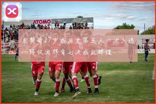 东契奇27岁成历史第五人六次入选一阵仅次邓肯七次成就辉煌